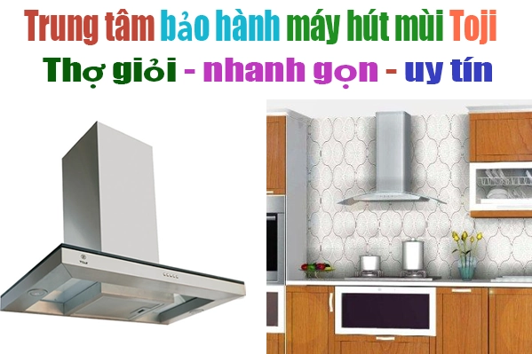 trung tâm bảo hành máy hút mùi bếp toji tại hà nội