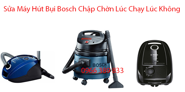 Sửa Máy Hút Bụi Bosch Chập Chờn Lúc Chạy Lúc Không
