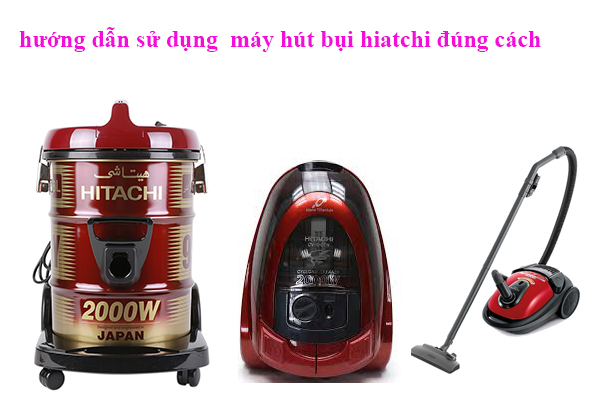 hướng dẫn sử dụng máy hút bụi hitachi đúng cách hướng dẫn sử dụng máy hút bụi hitachi đúng cách