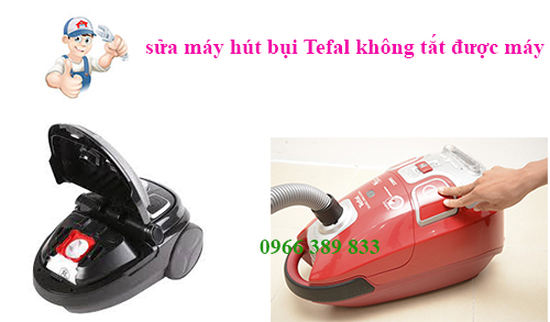 sửa máy hút bụi Tefal không tắt được máy sửa máy hút bụi Tefal không tắt được máy