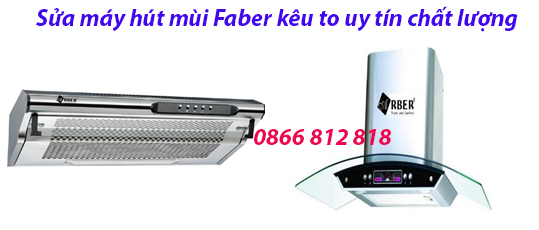 sửa máy hút mùi faber chạy kêu to uy tín sửa máy hút mùi faber chạy kêu to uy tín