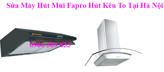 Sửa Máy Hút Mùi Fapro Hút Kêu To Tại Hà Nội