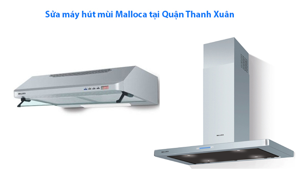 Sửa máy hút mùi Malloca tại Quận Thanh Xuân 