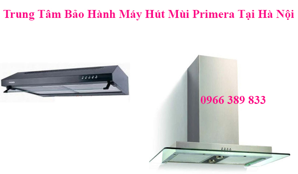 Trung Tâm Bảo Hành Máy Hút Mùi Primera Tại Hà Nội