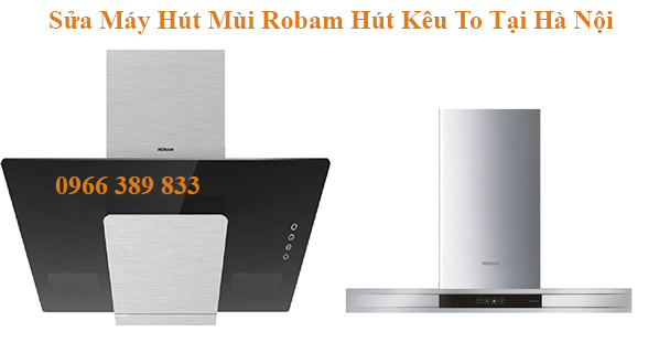 Sửa Máy Hút Mùi Robam Hút Kêu To Tại Hà Nội
