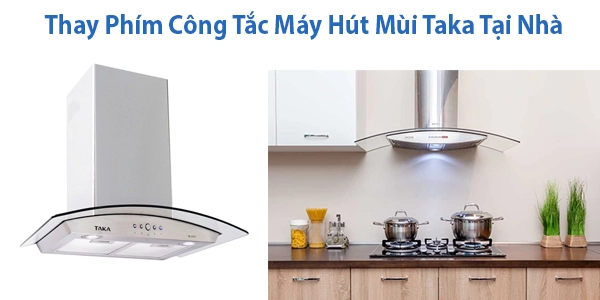Thay Phím Công Tắc Máy Hút Mùi Taka Tại Nhà 