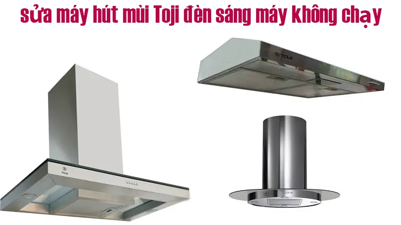 Cách Sửa Máy Hút Mùi Toji Đèn Sáng Nhưng Máy Không Chạy