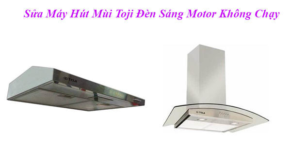 Sửa Máy Hút Mùi Toji Đèn Sáng Motor Không Chạy