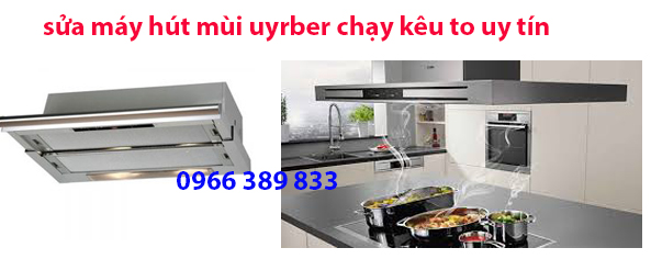 sửa máy hút mùi urber chạy kêu to uy tín