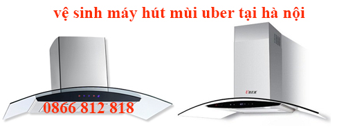  Vệ Sinh Bảo Dưỡng máy Hút Mùi Uber Uy Tín Tại Hà Nội.