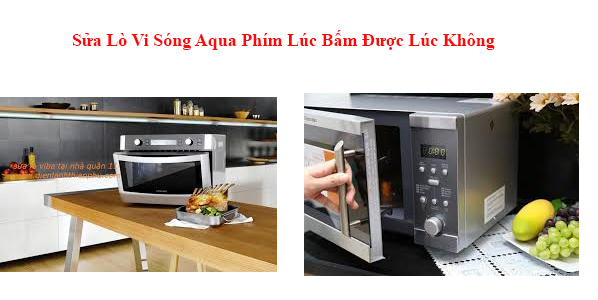 Sửa Lò Vi Sóng Aqua Phím Lúc Bấm Được Lúc Không
